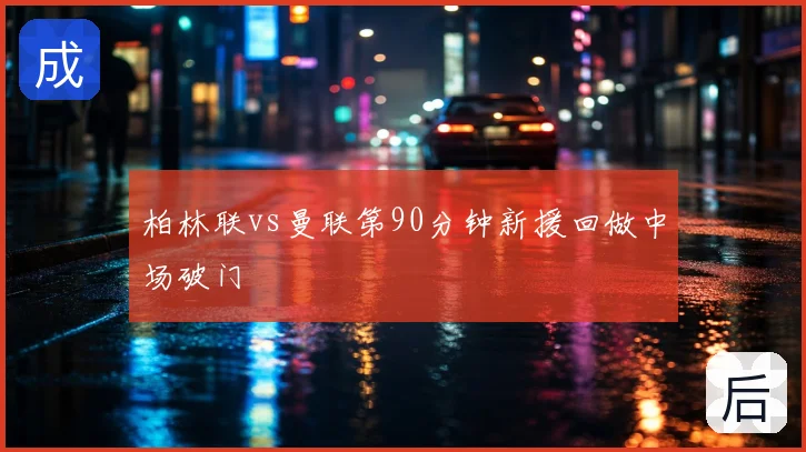 柏林联vs曼联第90分钟新援回做中场破门