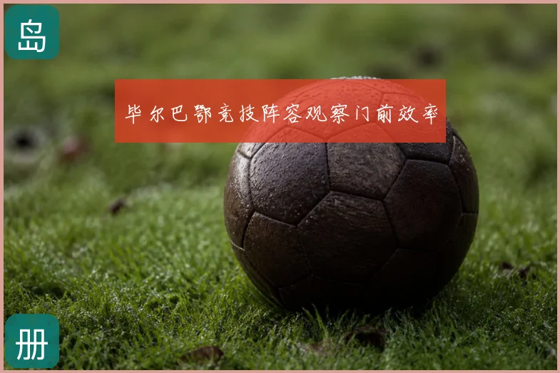 毕尔巴鄂竞技阵容观察门前效率