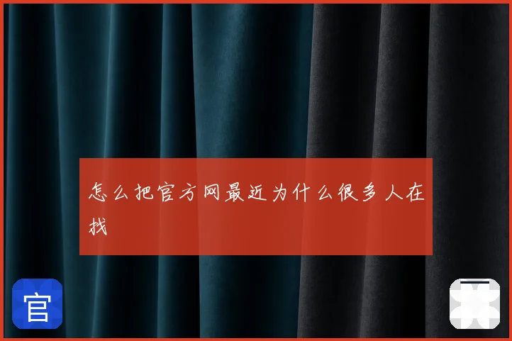怎么把官方网最近为什么很多人在找