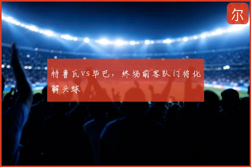 特鲁瓦vs毕巴，终场前客队门将化解头球